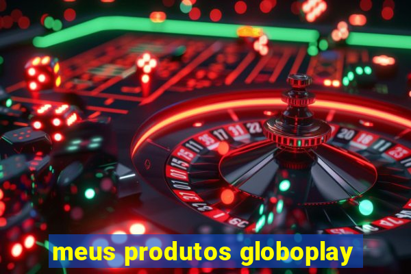 meus produtos globoplay